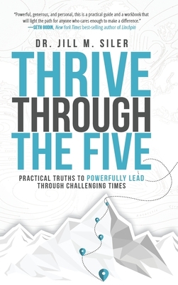 Thrive Through the Five: Practical Truths to Powerfully Lead through Challenging Times by Jill Siler