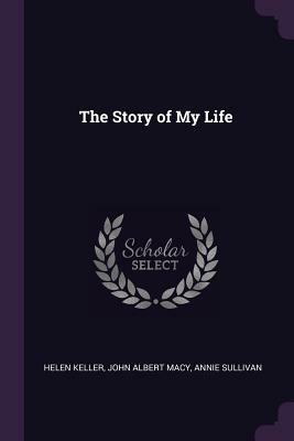 The Story of My Life by Annie Sullivan, Helen Keller, John Albert Macy