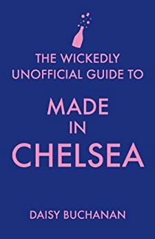 The Wickedly Unofficial Guide to Made in Chelsea by Daisy Buchanan