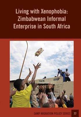 Living with Xenophobia: Zimbabwean Informal Enterprise in South Africa by Godfrey Tawodzera, Abel Chikanda, Jonathan Crush