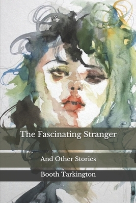 The Fascinating Stranger: And Other Stories by Booth Tarkington