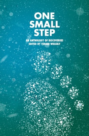 One Small Step: An Anthology of Discoveries by Thoraiya Dyer, Barbara Robson, Faith Mudge, Lisa L. Hannett, Cat Sparks, Rabia Gale, Jodi Cleghorn, Rowena Cory Daniells, D.K. Mok, Kathleen Jennings, Jo Anderton, Deborah Biancotti, Tansy Rayner Roberts, Penny Love, Michelle Marquardt, Angela Slatter, Tehani Croft Wessely, Suzanne J. Willis, Kate Gordon