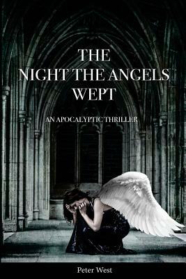 The Night The Angels Wept: An Apocalyptic Thriller by Peter West