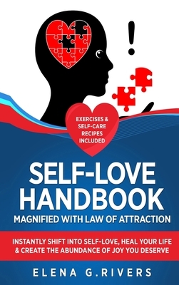 Self-Love Handbook Magnified with Law of Attraction: Instantly Shift into Self-Love, Heal Your Life & Create the Abundance of Joy You Deserve by Elena G. Rivers