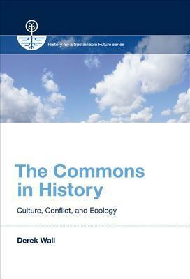 The Commons in History: Culture, Conflict, and Ecology by Derek Wall