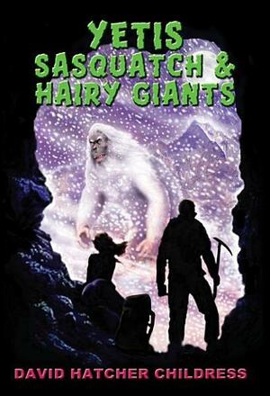 Yeti, Sasquatch & Hairy Giants by David Hatcher Childress