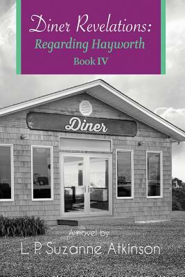 Diner Revelations: Regarding Hayworth Book IV by L. P. Suzanne Atkinson