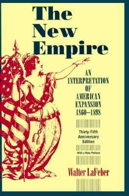 The New Empire: An Interpretation of American Expansion, 1860-1898 by Walter F. LaFeber