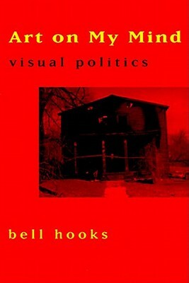 Art on My Mind: Visual Politics by bell hooks