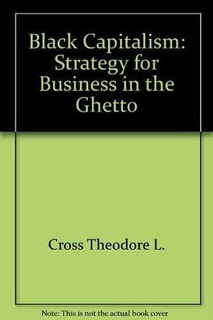 Black Capitalism: Strategy for Business in the Ghetto by Theodore L. Cross