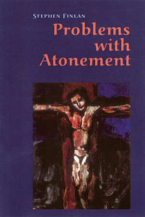 Problems With Atonement: The Origins of, and Controversy about, the Atonement Doctrine by Stephen Finlan