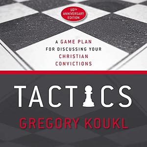 Tactics, 10th Anniversary Edition: A Game Plan for Discussing Your Christian Convictions by Gregory Koukl