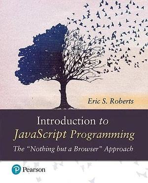 Introduction to JavaScript Programming: The "nothing But a Browser" Approach by Eric Roberts