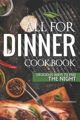 All for Dinner Cookbook: Delicious Ways to End the Night by Daniel Humphreys
