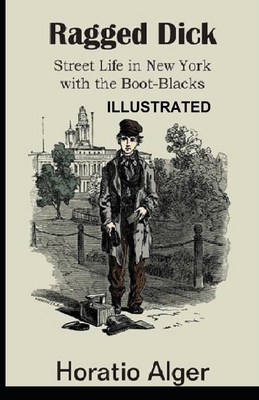 Ragged Dick; or, Street Life in New York with the Boot Blacks ILLUSTRATED by Horatio Alger