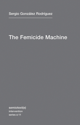 The Femicide Machine by Sergia Gonzalez Rodriguez, Sergio Gonzalez Rodriguez