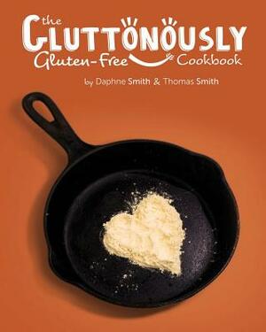 The Gluttonously Gluten Free Cookbook by Thomas Smith, Daphne Smith