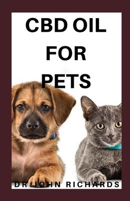 CBD Oil for Pets: The Complete Guide To CBD Oil For Your Pets by John Richards