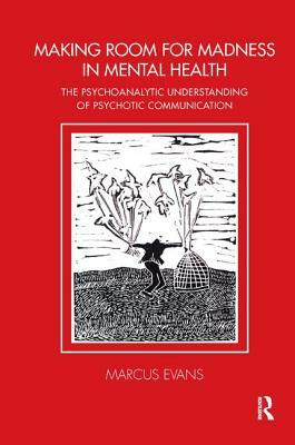 Making Room for Madness in Mental Health: The Psychoanalytic Understanding of Psychotic Communication by Marcus Evans