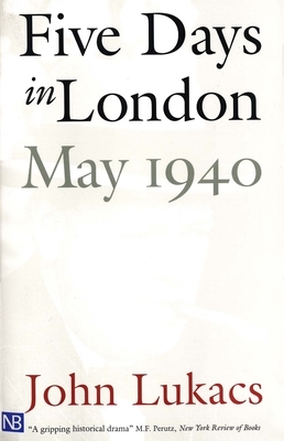 Five Days in London, May 1940 by John Lukacs