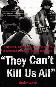 They Can't Kill Us All: Ferguson, Baltimore, and a New Era in America's Racial Justice Movement by Wesley Lowery