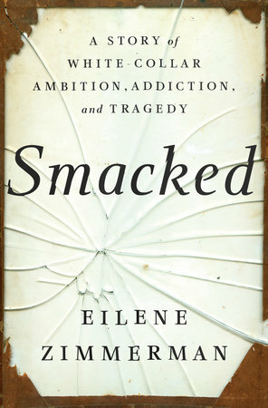 Smacked: A Story of White-Collar Ambition, Addiction, and Tragedy by Eilene B. Zimmerman