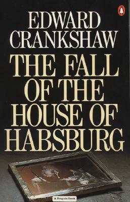 The Fall of the House of Habsburg by Edward Crankshaw