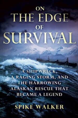 On the Edge of Survival: A Shipwreck, a Raging Storm, and the Harrowing Alaskan Rescue That Became a Legend by Spike Walker