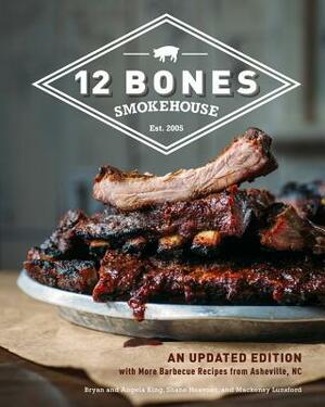 12 Bones Smokehouse: An Updated Edition with More Barbecue Recipes from Asheville, NC by Bryan King, Shane Heavner, Angela King