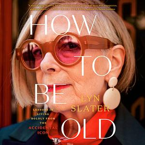 How to Be Old: Lessons in living boldly from the Accidental Icon by Lyn Slater