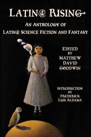 Latin@ Rising: An Anthology of Latin@ Science Fiction and Fantasy by Matthew David Goodwin, Frederick Luis Aldama