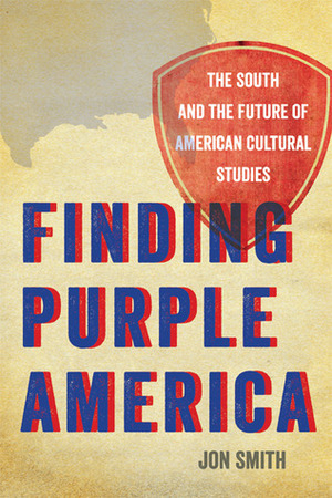 Finding Purple America: The South and the Future of American Cultural Studies by Jon Smith