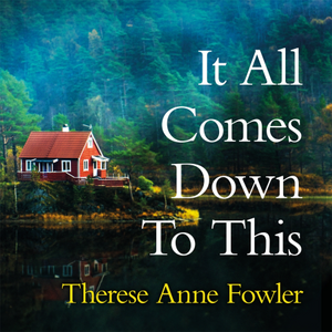 It All Comes Down to This by Therese Anne Fowler