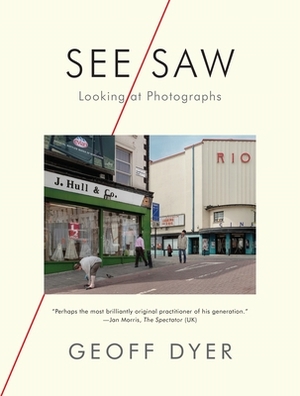 See/Saw: Looking at Photographs by Geoff Dyer