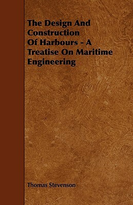 The Design and Construction of Harbours - A Treatise on Maritime Engineering by Thomas Stevenson