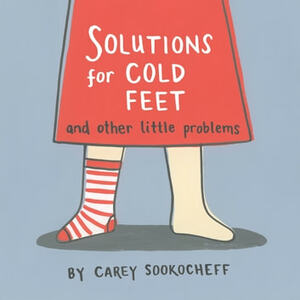 Solutions for Cold Feet and Other Little Problems by Carey Sookocheff