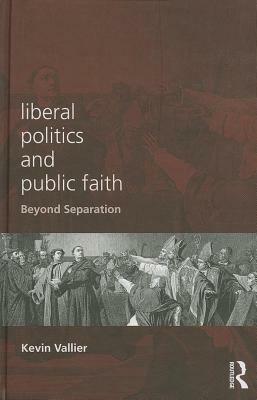 Liberal Politics and Public Faith: Beyond Separation by Kevin Vallier