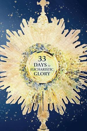 33 Days to Eucharistic Glory by Matthew Kelly