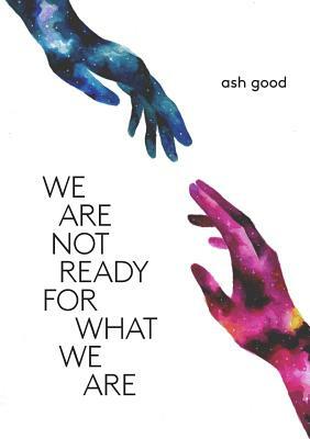 we are not ready for what we are by Ash Good