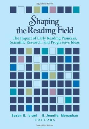Shaping the Reading Field: The Impact of Early Reading Pioneers, Scientific Research, and Progressive Ideas by E. Jennifer Monaghan, Susan E. Israel