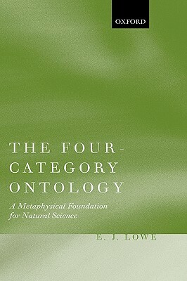 The Four-Category Ontology: A Metaphysical Foundation for Natural Science by E. J. Lowe