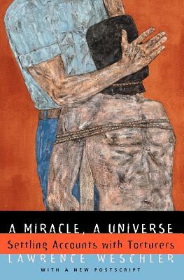 A Miracle, a Universe: Settling Accounts with Torturers by Lawrence Weschler