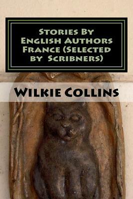 Stories By English Authors France (Selected by Scribners) by Wilkie Collins