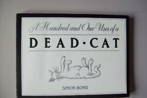 A Hundred And One Uses Of A Dead Cat by Simon Bond