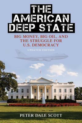 The American Deep State: Big Money, Big Oil, and the Struggle for U.S. Democracy by Peter Dale Scott