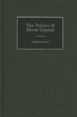 The Politics of Moral Capital by John Kane