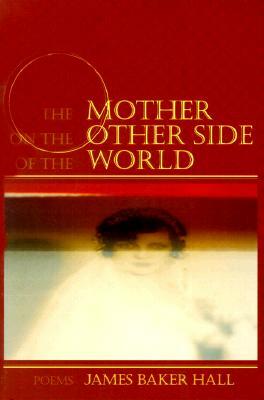 The Mother on the Other Side of the World: Poems by James Baker Hall