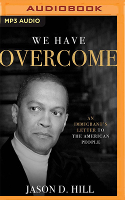 We Have Overcome: An Immigrant's Letter to the American People by Jason D. Hill