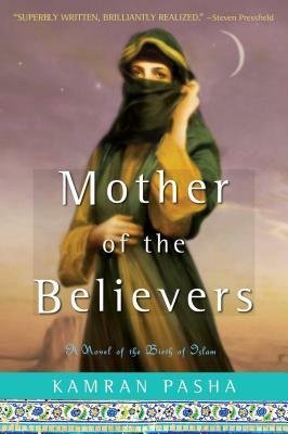 Mother of the Believers: A Novel of the Birth of Islam by Kamran Pasha