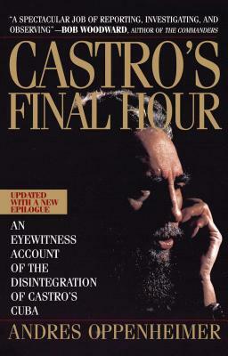 Castro's Final Hour: The Secret Story Behind the Coming Downfall of Communist Cuba by Andres Oppenheimer